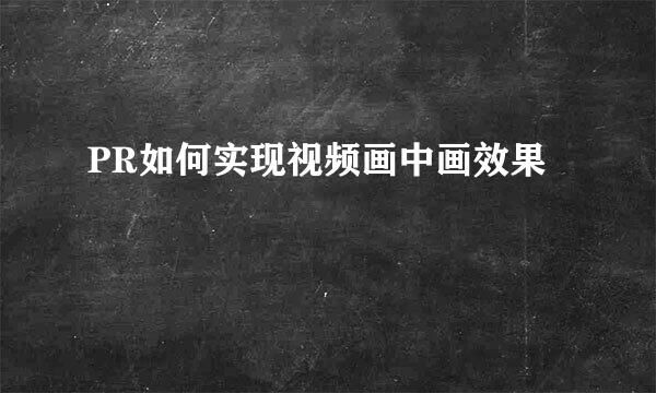 PR如何实现视频画中画效果