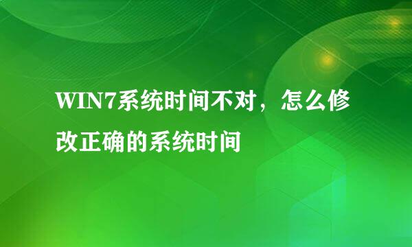 WIN7系统时间不对，怎么修改正确的系统时间
