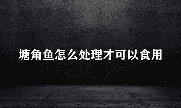 塘角鱼怎么处理才可以食用