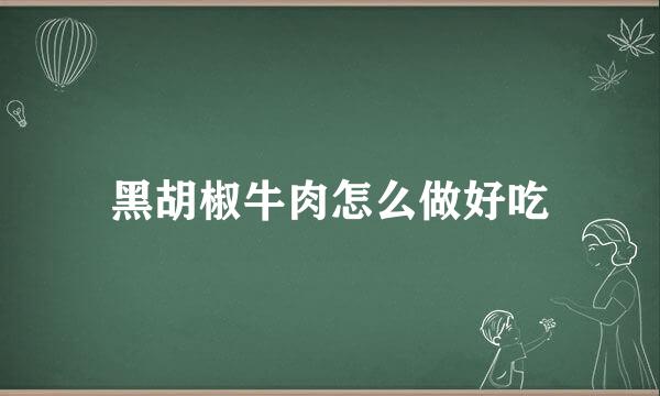 黑胡椒牛肉怎么做好吃