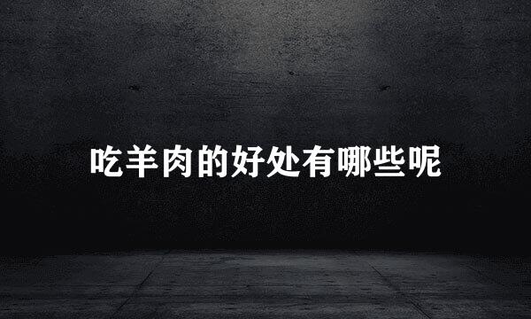 吃羊肉的好处有哪些呢