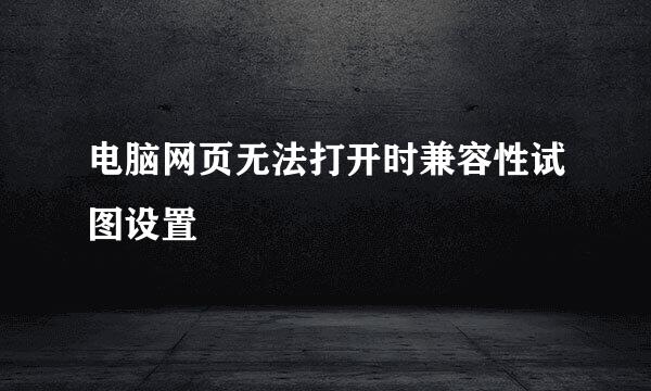 电脑网页无法打开时兼容性试图设置