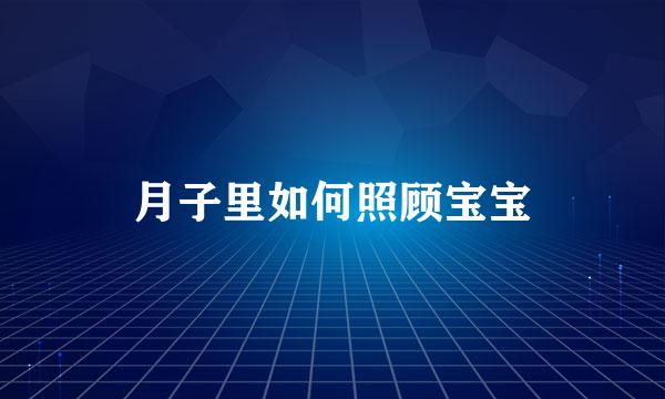 月子里如何照顾宝宝