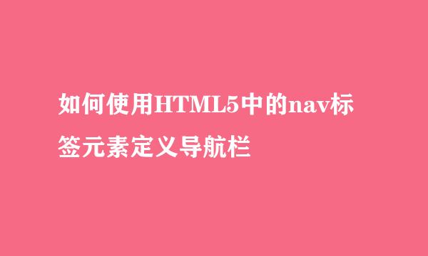 如何使用HTML5中的nav标签元素定义导航栏