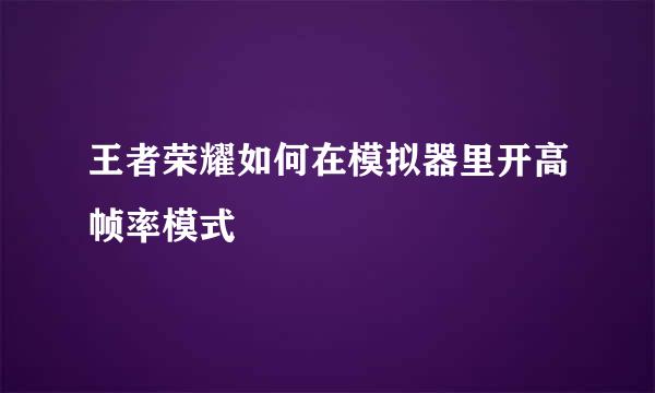 王者荣耀如何在模拟器里开高帧率模式