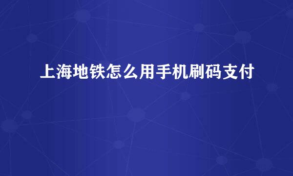 上海地铁怎么用手机刷码支付