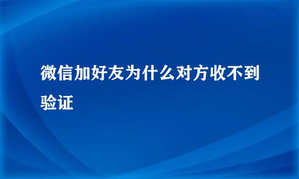 微信加好友为什么对方收不到验证