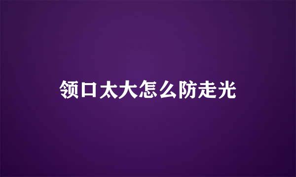 领口太大怎么防走光