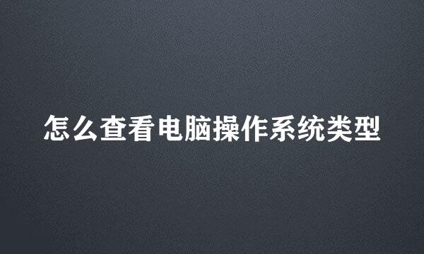 怎么查看电脑操作系统类型