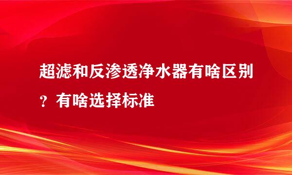 超滤和反渗透净水器有啥区别？有啥选择标准