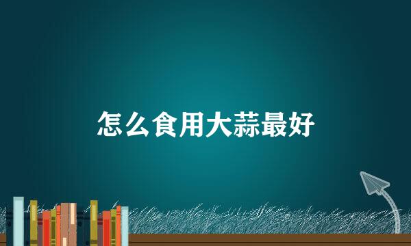 怎么食用大蒜最好