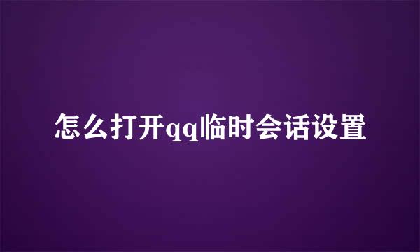 怎么打开qq临时会话设置