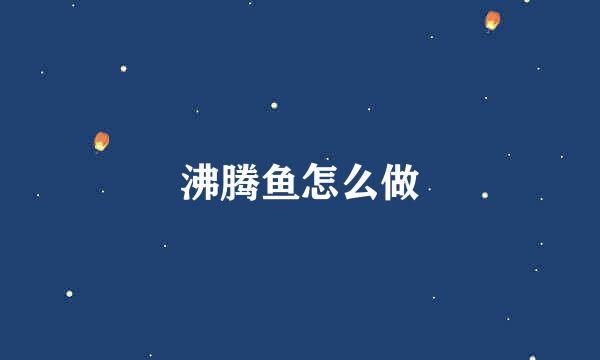 沸腾鱼怎么做
