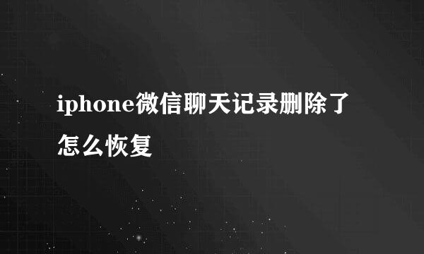 iphone微信聊天记录删除了怎么恢复