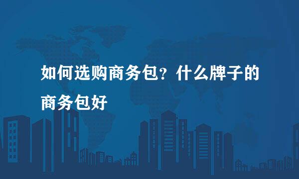 如何选购商务包？什么牌子的商务包好