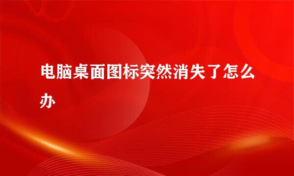 电脑桌面图标突然消失了怎么办