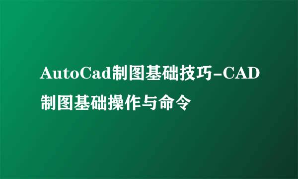 AutoCad制图基础技巧-CAD制图基础操作与命令