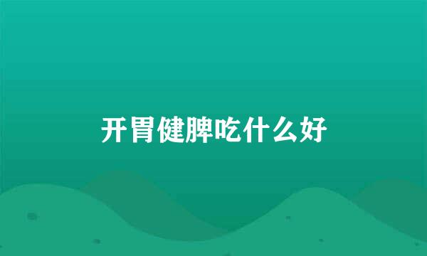 开胃健脾吃什么好