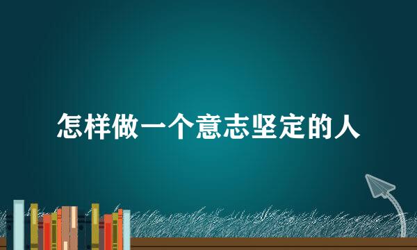 怎样做一个意志坚定的人