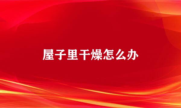 屋子里干燥怎么办
