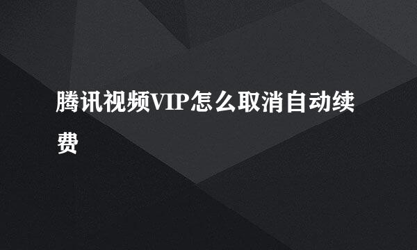 腾讯视频VIP怎么取消自动续费