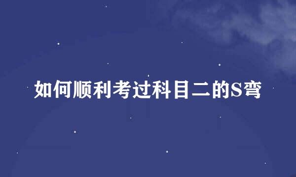 如何顺利考过科目二的S弯