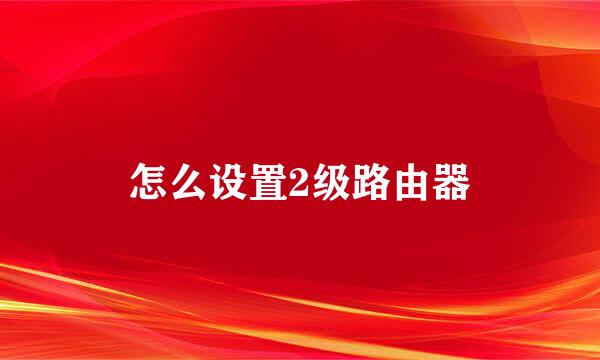 怎么设置2级路由器