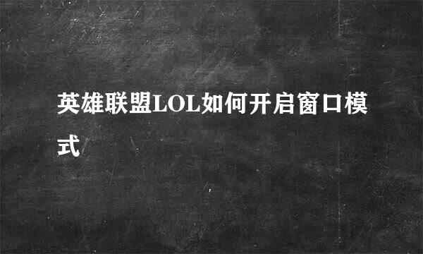 英雄联盟LOL如何开启窗口模式