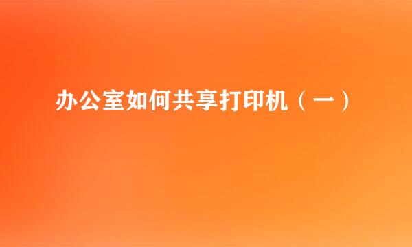 办公室如何共享打印机（一）