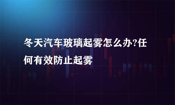 冬天汽车玻璃起雾怎么办?任何有效防止起雾