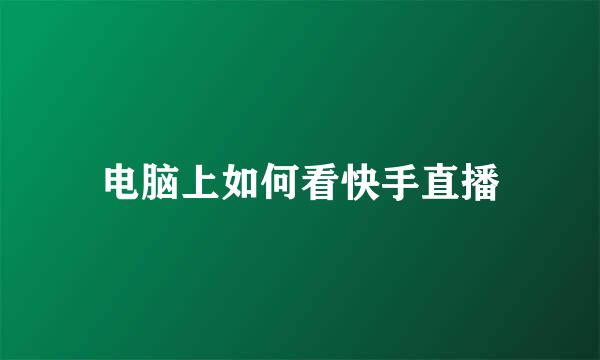 电脑上如何看快手直播