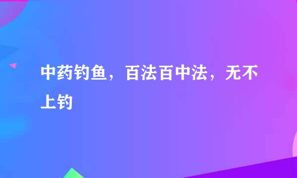 中药钓鱼，百法百中法，无不上钓