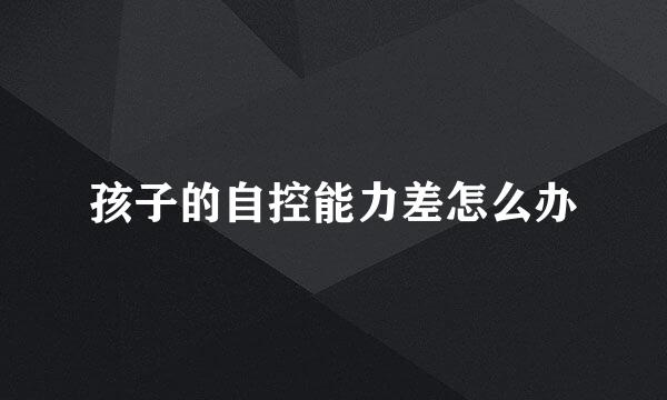 孩子的自控能力差怎么办