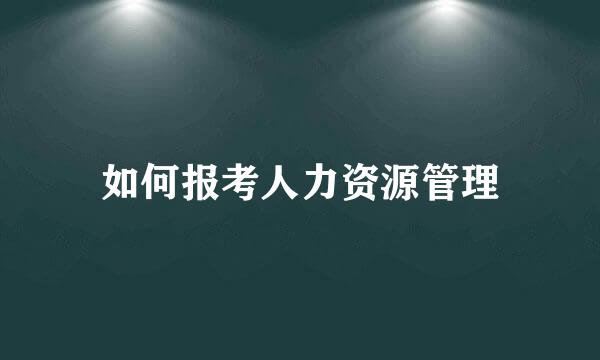 如何报考人力资源管理