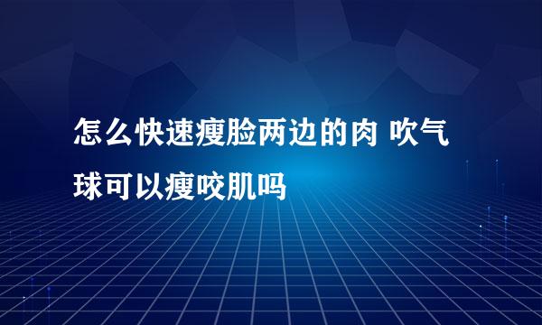 怎么快速瘦脸两边的肉 吹气球可以瘦咬肌吗