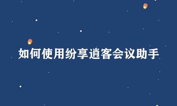如何使用纷享逍客会议助手