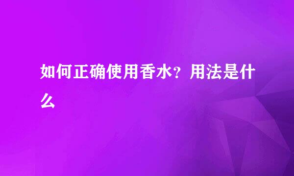 如何正确使用香水？用法是什么