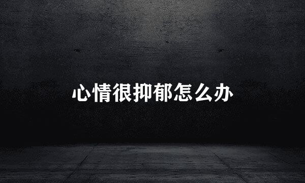 心情很抑郁怎么办