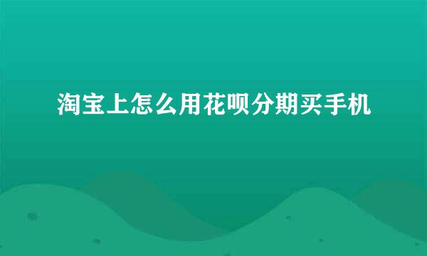 淘宝上怎么用花呗分期买手机