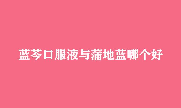 蓝芩口服液与蒲地蓝哪个好