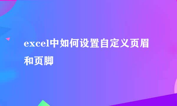 excel中如何设置自定义页眉和页脚