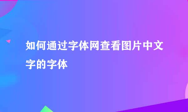 如何通过字体网查看图片中文字的字体
