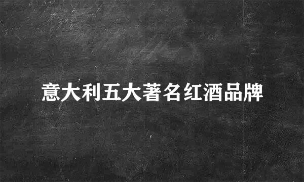 意大利五大著名红酒品牌