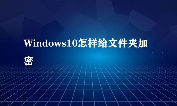 Windows10怎样给文件夹加密