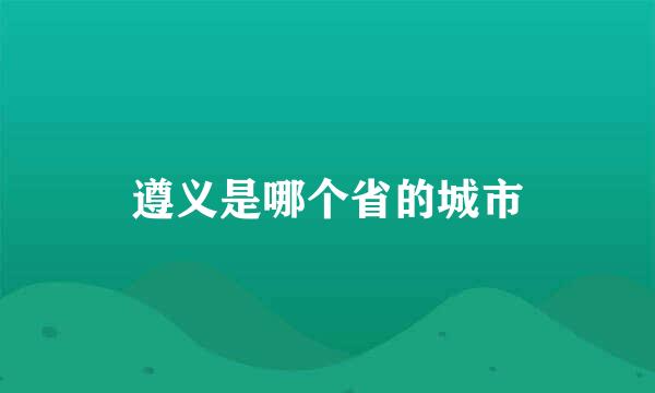 遵义是哪个省的城市
