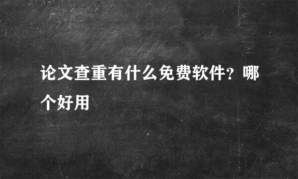 论文查重有什么免费软件？哪个好用