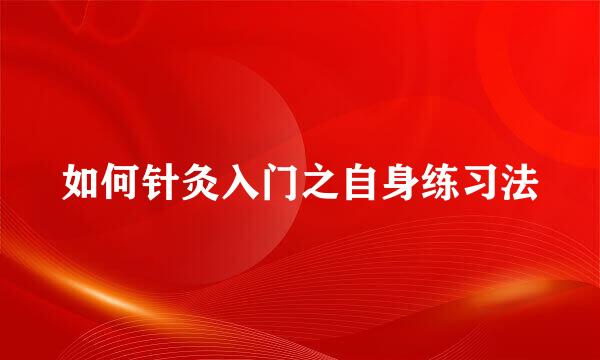 如何针灸入门之自身练习法