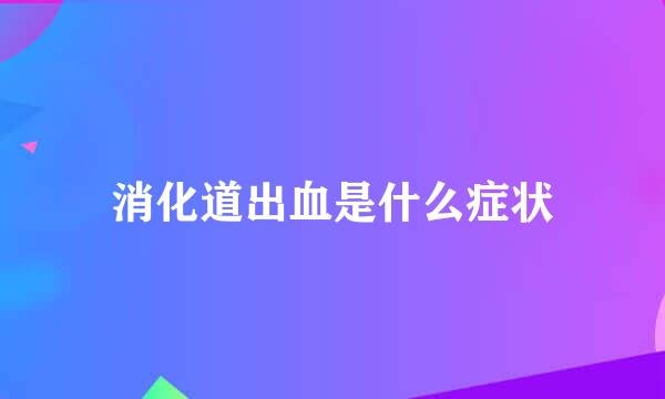 消化道出血是什么症状