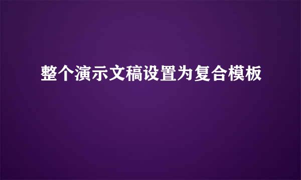 整个演示文稿设置为复合模板
