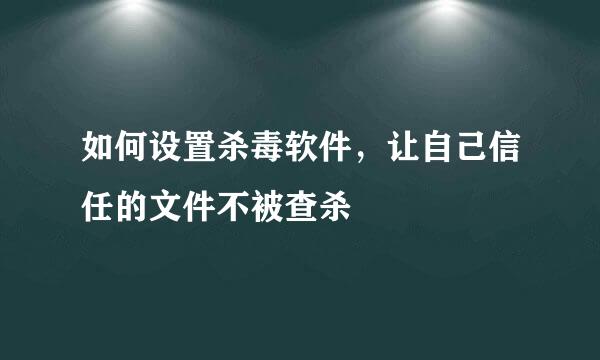 如何设置杀毒软件，让自己信任的文件不被查杀